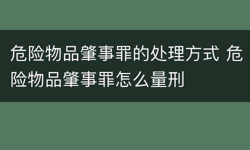 危险物品肇事罪的处理方式 危险物品肇事罪怎么量刑