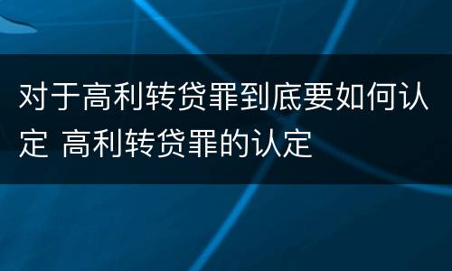 对于高利转贷罪到底要如何认定 高利转贷罪的认定