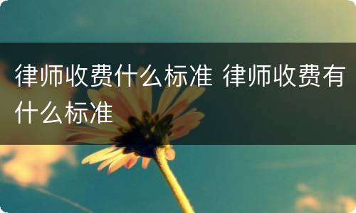 律师收费什么标准 律师收费有什么标准