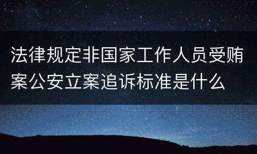 法律规定非国家工作人员受贿案公安立案追诉标准是什么