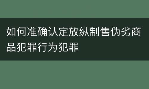 如何准确认定放纵制售伪劣商品犯罪行为犯罪