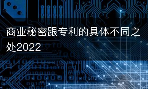 商业秘密跟专利的具体不同之处2022