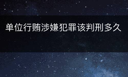 单位行贿涉嫌犯罪该判刑多久