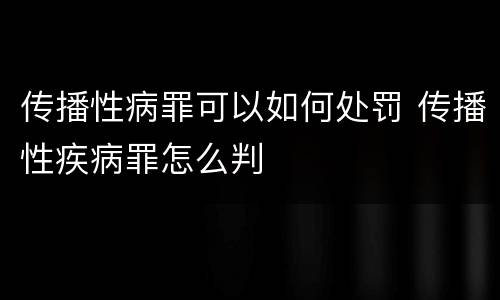 传播性病罪可以如何处罚 传播性疾病罪怎么判