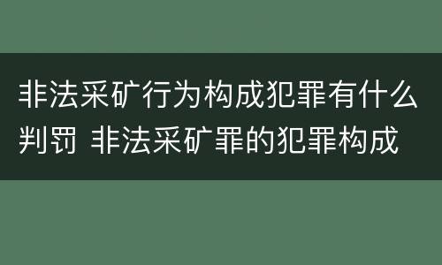 非法采矿行为构成犯罪有什么判罚 非法采矿罪的犯罪构成