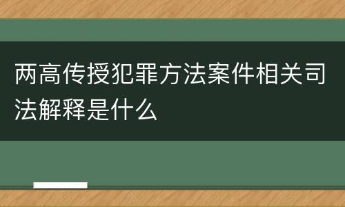 两高传授犯罪方法案件相关司法解释是什么