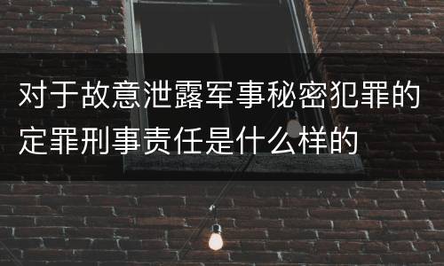 对于故意泄露军事秘密犯罪的定罪刑事责任是什么样的