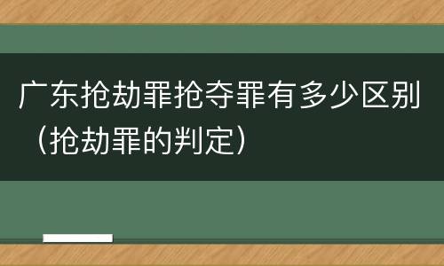 广东抢劫罪抢夺罪有多少区别（抢劫罪的判定）