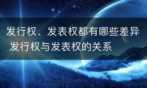 发行权、发表权都有哪些差异 发行权与发表权的关系