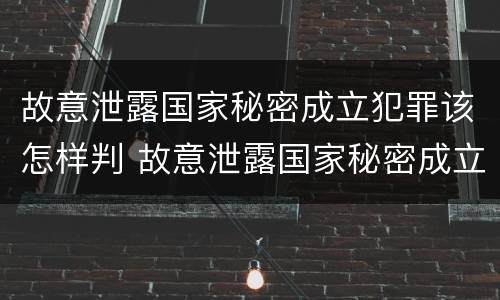 故意泄露国家秘密成立犯罪该怎样判 故意泄露国家秘密成立犯罪该怎样判定