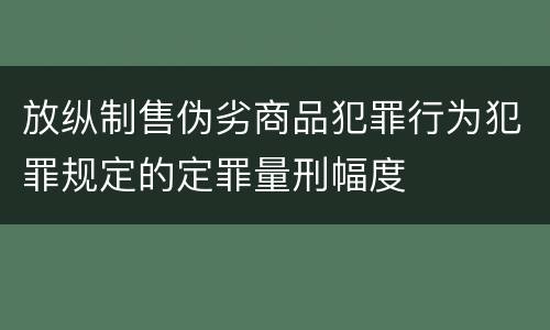 放纵制售伪劣商品犯罪行为犯罪规定的定罪量刑幅度