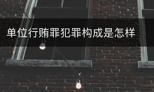 单位行贿罪犯罪构成是怎样