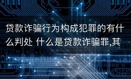 贷款诈骗行为构成犯罪的有什么判处 什么是贷款诈骗罪,其犯罪构成是什么