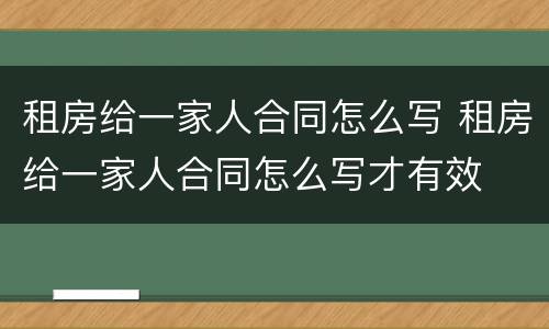 租房给一家人合同怎么写 租房给一家人合同怎么写才有效