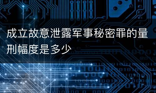 成立故意泄露军事秘密罪的量刑幅度是多少