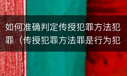 如何准确判定传授犯罪方法犯罪（传授犯罪方法罪是行为犯吗）