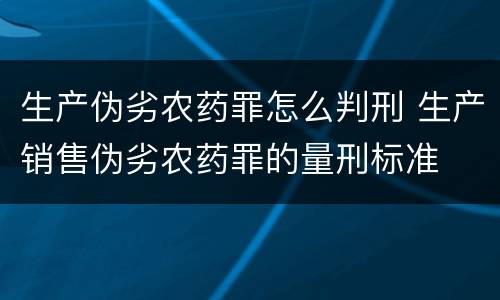 生产伪劣农药罪怎么判刑 生产销售伪劣农药罪的量刑标准