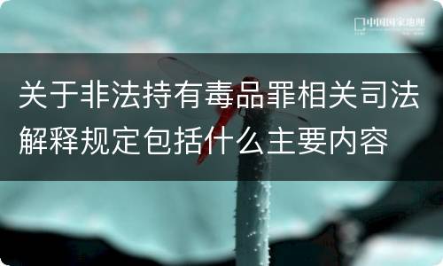 关于非法持有毒品罪相关司法解释规定包括什么主要内容