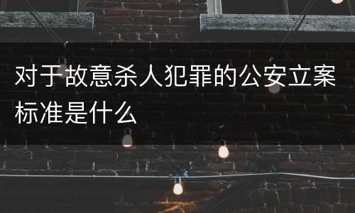 对于故意杀人犯罪的公安立案标准是什么