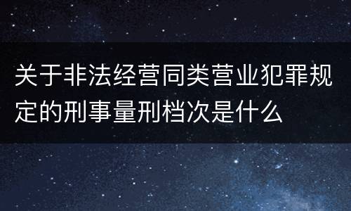 关于非法经营同类营业犯罪规定的刑事量刑档次是什么