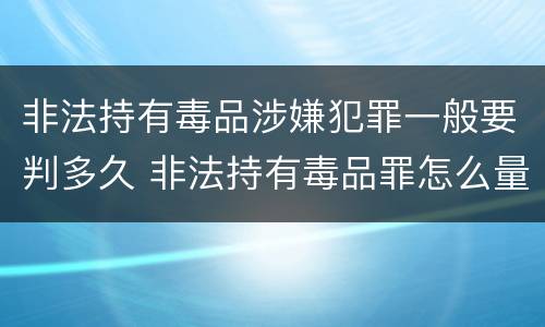 非法持有毒品涉嫌犯罪一般要判多久 非法持有毒品罪怎么量刑