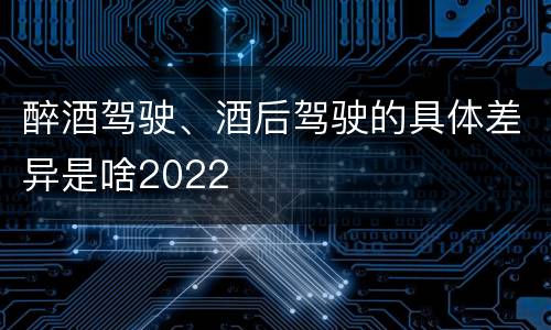 醉酒驾驶、酒后驾驶的具体差异是啥2022