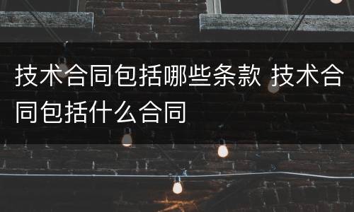 技术合同包括哪些条款 技术合同包括什么合同