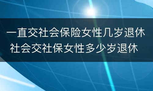 一直交社会保险女性几岁退休 社会交社保女性多少岁退休
