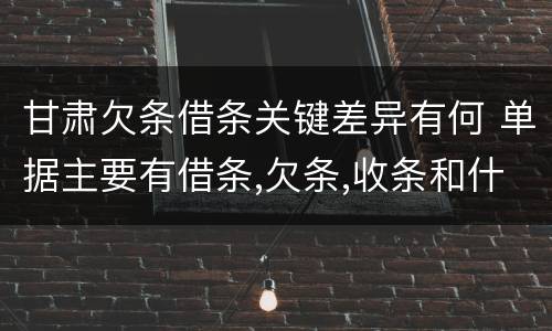 甘肃欠条借条关键差异有何 单据主要有借条,欠条,收条和什么