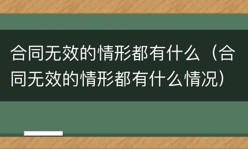 合同无效的情形都有什么（合同无效的情形都有什么情况）