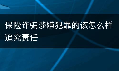 保险诈骗涉嫌犯罪的该怎么样追究责任