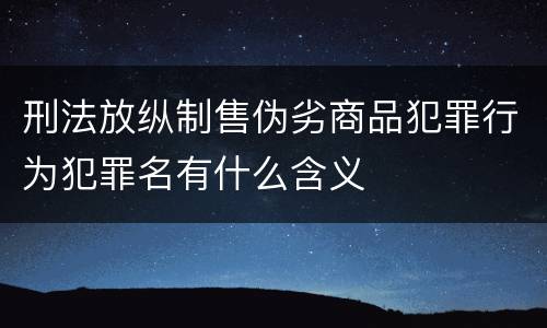 刑法放纵制售伪劣商品犯罪行为犯罪名有什么含义
