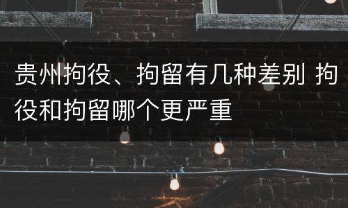 贵州拘役、拘留有几种差别 拘役和拘留哪个更严重