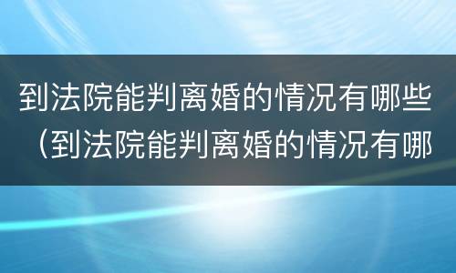 到法院能判离婚的情况有哪些（到法院能判离婚的情况有哪些呢）