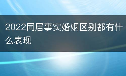 2022同居事实婚姻区别都有什么表现