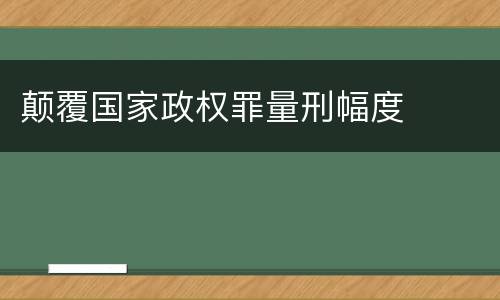 颠覆国家政权罪量刑幅度