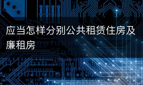 应当怎样分别公共租赁住房及廉租房