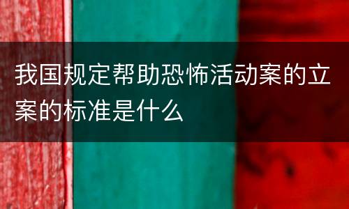 我国规定帮助恐怖活动案的立案的标准是什么