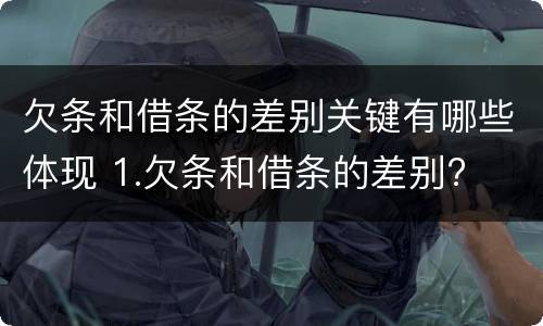 欠条和借条的差别关键有哪些体现 1.欠条和借条的差别?