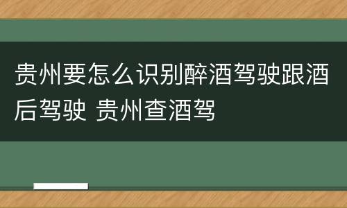 贵州要怎么识别醉酒驾驶跟酒后驾驶 贵州查酒驾