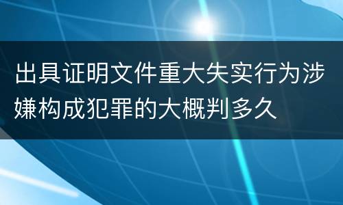 出具证明文件重大失实行为涉嫌构成犯罪的大概判多久