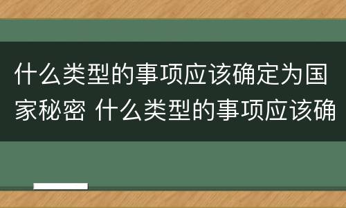 什么类型的事项应该确定为国家秘密 什么类型的事项应该确定为国家秘密事项