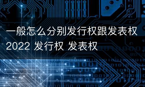 一般怎么分别发行权跟发表权2022 发行权 发表权