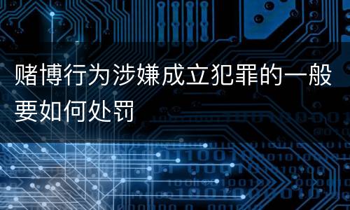 赌博行为涉嫌成立犯罪的一般要如何处罚