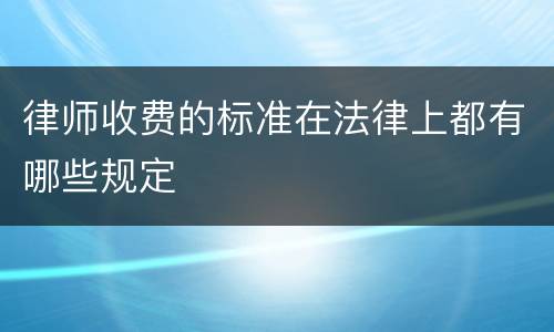 律师收费的标准在法律上都有哪些规定