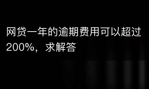 网贷一年的逾期费用可以超过200%，求解答