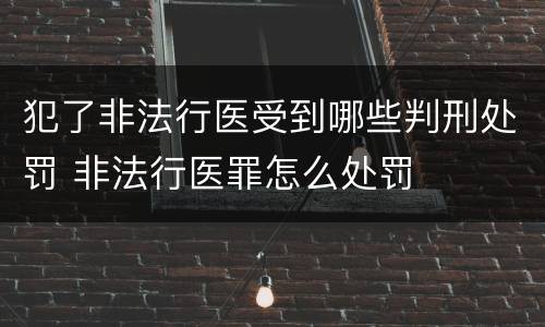 犯了非法行医受到哪些判刑处罚 非法行医罪怎么处罚
