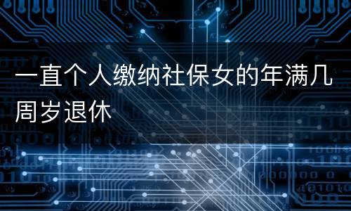 一直个人缴纳社保女的年满几周岁退休