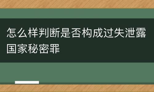 怎么样判断是否构成过失泄露国家秘密罪