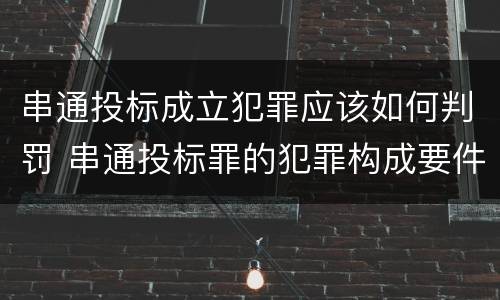 串通投标成立犯罪应该如何判罚 串通投标罪的犯罪构成要件